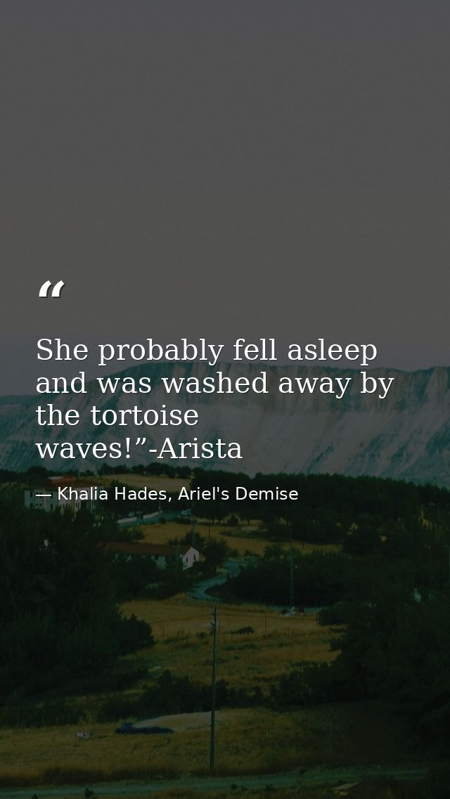 She probably fell asleep and was washed away by the tortoise waves!”-Arista — Khalia Hades, Ariel's Demise