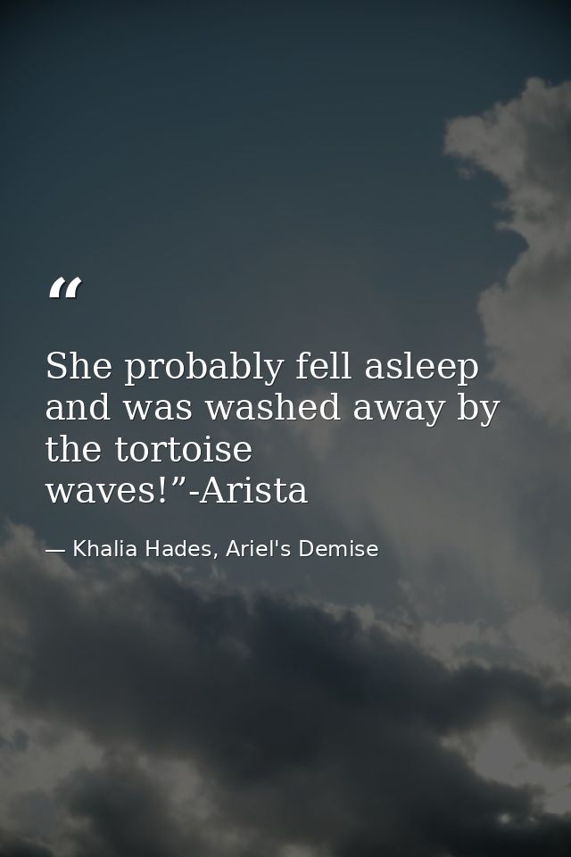 She probably fell asleep and was washed away by the tortoise waves!”-Arista — Khalia Hades, Ariel's Demise
