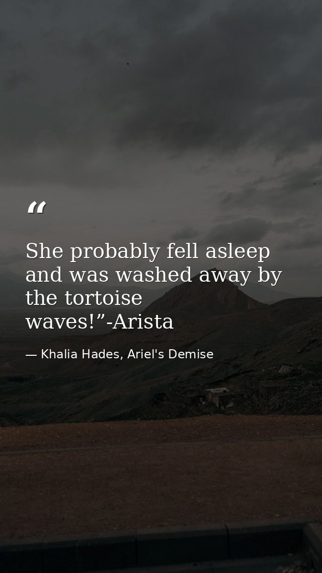 She probably fell asleep and was washed away by the tortoise waves!”-Arista — Khalia Hades, Ariel's Demise