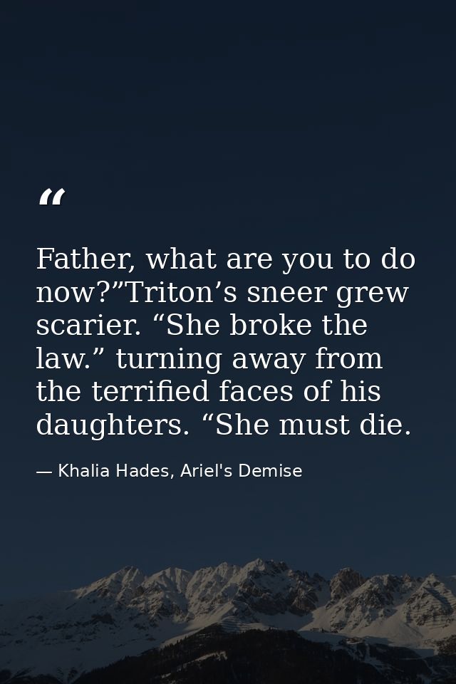 Father, what are you to do now?”Triton’s sneer grew scarier. “She broke the law.” turning away from the terrified faces  — Khalia Hades, Ariel's Demise