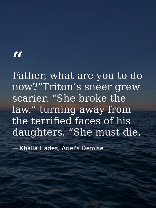 Father, what are you to do now?”Triton’s sneer grew scarier. “She broke the law.” turning away from the terrified faces  — Khalia Hades, Ariel's Demise