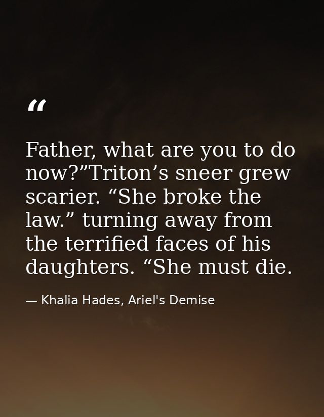 Father, what are you to do now?”Triton’s sneer grew scarier. “She broke the law.” turning away from the terrified faces  — Khalia Hades, Ariel's Demise