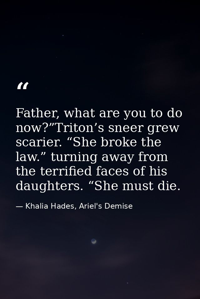 Father, what are you to do now?”Triton’s sneer grew scarier. “She broke the law.” turning away from the terrified faces  — Khalia Hades, Ariel's Demise