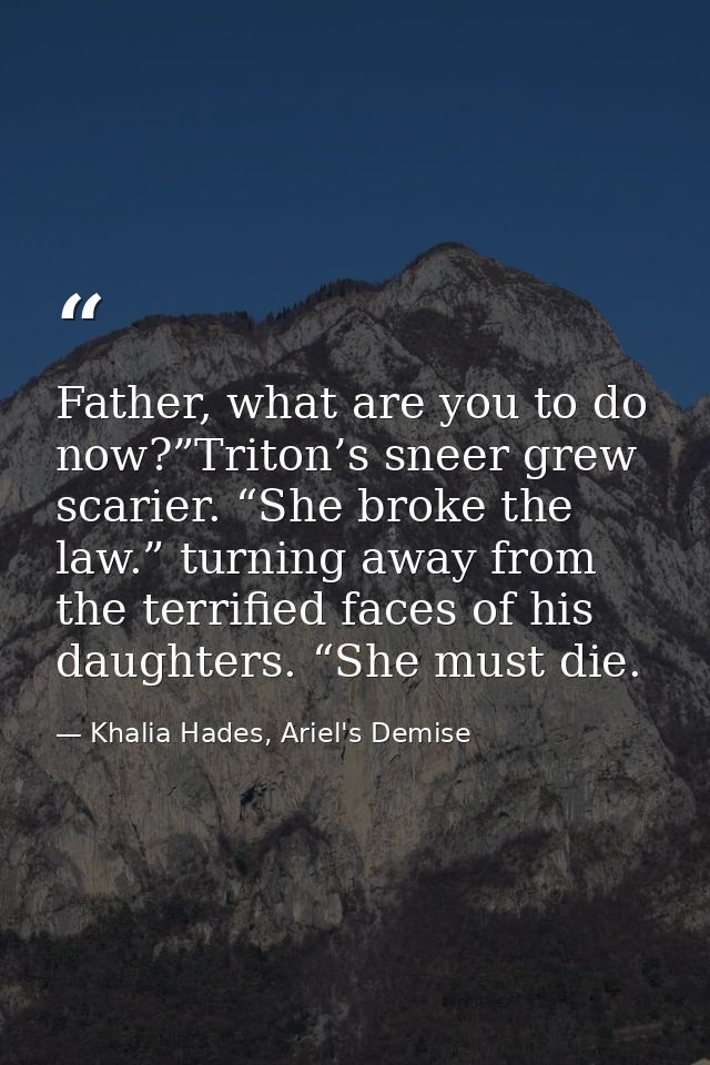 Father, what are you to do now?”Triton’s sneer grew scarier. “She broke the law.” turning away from the terrified faces  — Khalia Hades, Ariel's Demise