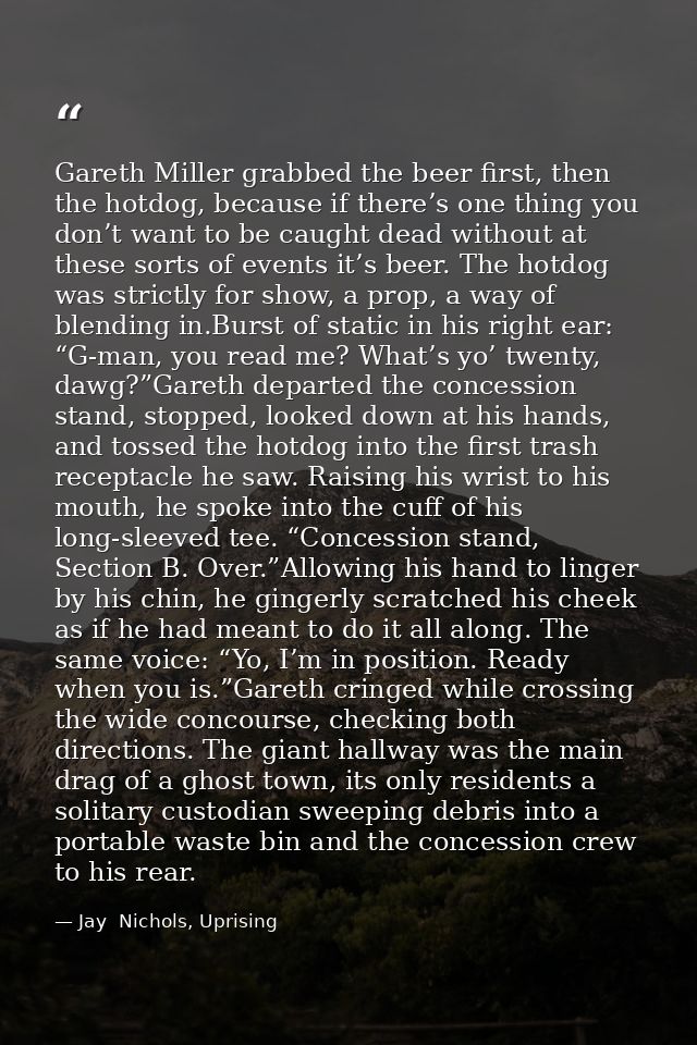 Gareth Miller grabbed the beer first, then the hotdog, because if there’s one thing you don’t want to be caught dead wit — Jay  Nichols, Uprising