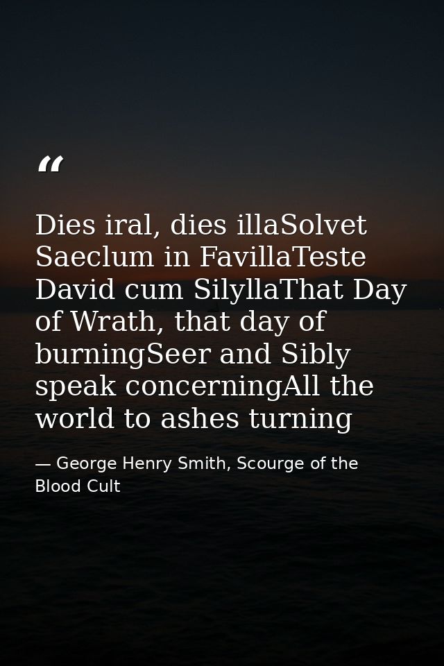 Dies iral, dies illaSolvet Saeclum in FavillaTeste David cum SilyllaThat Day of Wrath, that day of burningSeer and Sibly — George Henry Smith, Scourge of the Blood Cult