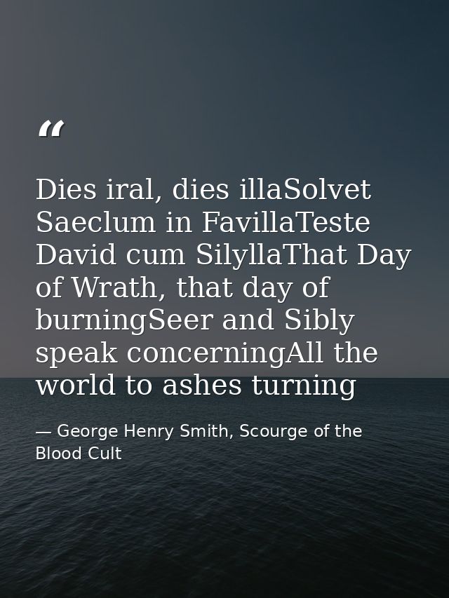 Dies iral, dies illaSolvet Saeclum in FavillaTeste David cum SilyllaThat Day of Wrath, that day of burningSeer and Sibly — George Henry Smith, Scourge of the Blood Cult
