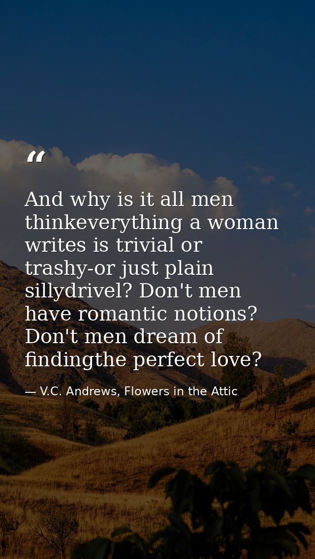 And why is it all men thinkeverything a woman writes is trivial or trashy-or just plain sillydrivel? Don't men have roma — V.C. Andrews, Flowers in the Attic