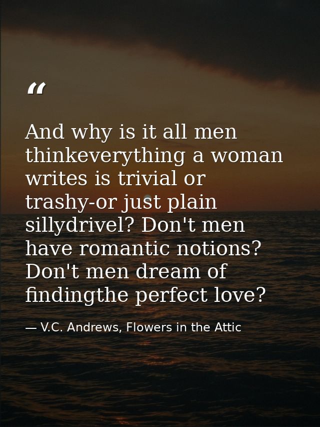 And why is it all men thinkeverything a woman writes is trivial or trashy-or just plain sillydrivel? Don't men have roma — V.C. Andrews, Flowers in the Attic