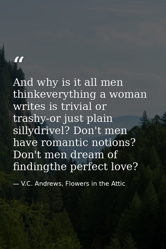 And why is it all men thinkeverything a woman writes is trivial or trashy-or just plain sillydrivel? Don't men have roma — V.C. Andrews, Flowers in the Attic