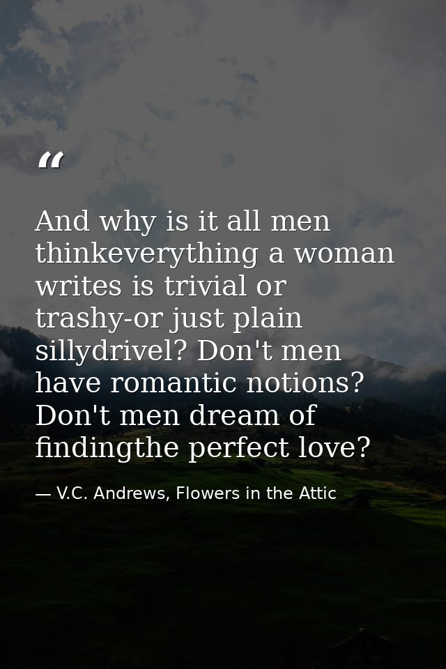 And why is it all men thinkeverything a woman writes is trivial or trashy-or just plain sillydrivel? Don't men have roma — V.C. Andrews, Flowers in the Attic