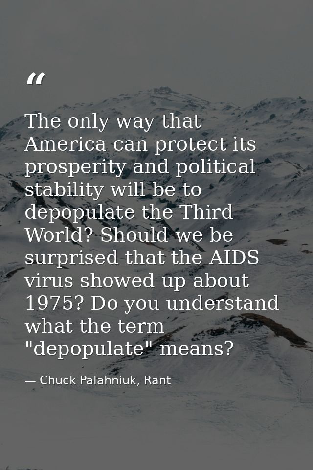The only way that America can protect its prosperity and political stability will be to depopulate the Third World? Shou — Chuck Palahniuk, Rant
