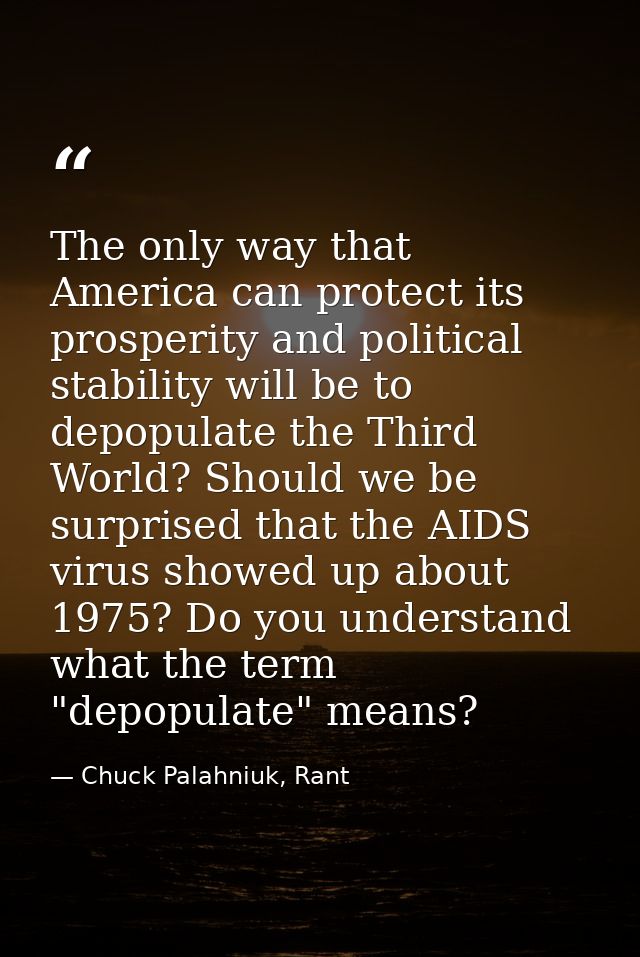 The only way that America can protect its prosperity and political stability will be to depopulate the Third World? Shou — Chuck Palahniuk, Rant