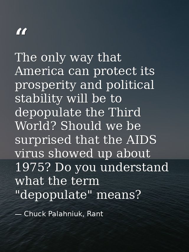The only way that America can protect its prosperity and political stability will be to depopulate the Third World? Shou — Chuck Palahniuk, Rant