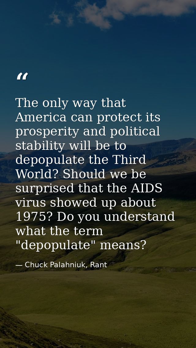 The only way that America can protect its prosperity and political stability will be to depopulate the Third World? Shou — Chuck Palahniuk, Rant