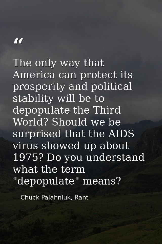 The only way that America can protect its prosperity and political stability will be to depopulate the Third World? Shou — Chuck Palahniuk, Rant