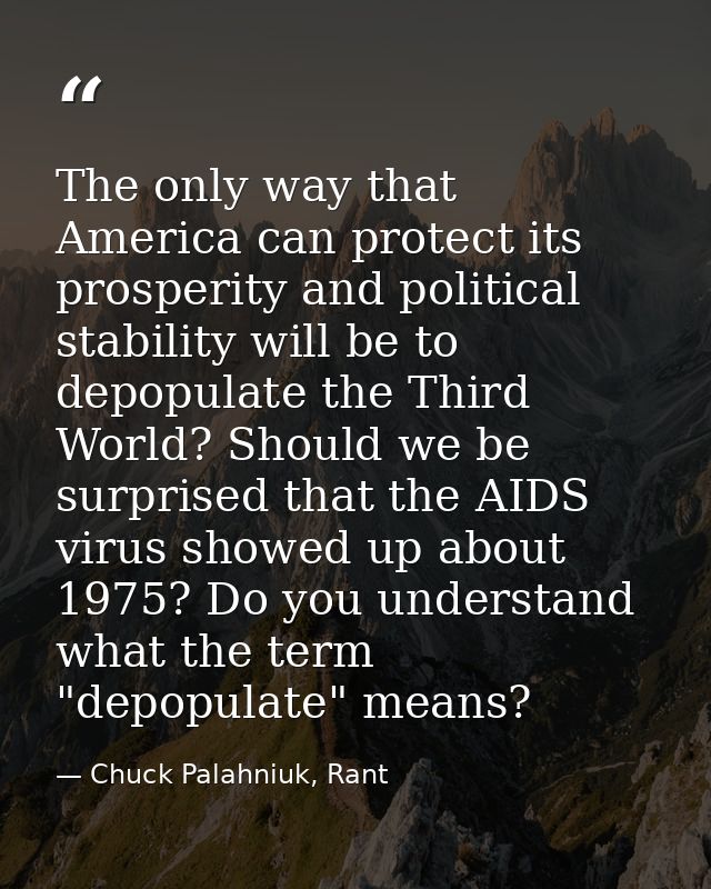 The only way that America can protect its prosperity and political stability will be to depopulate the Third World? Shou — Chuck Palahniuk, Rant