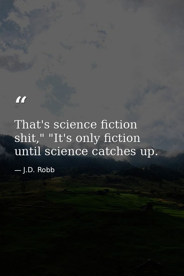 That's science fiction shit," "It's only fiction until science catches up. — J.D. Robb