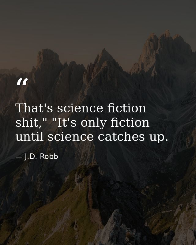 That's science fiction shit," "It's only fiction until science catches up. — J.D. Robb