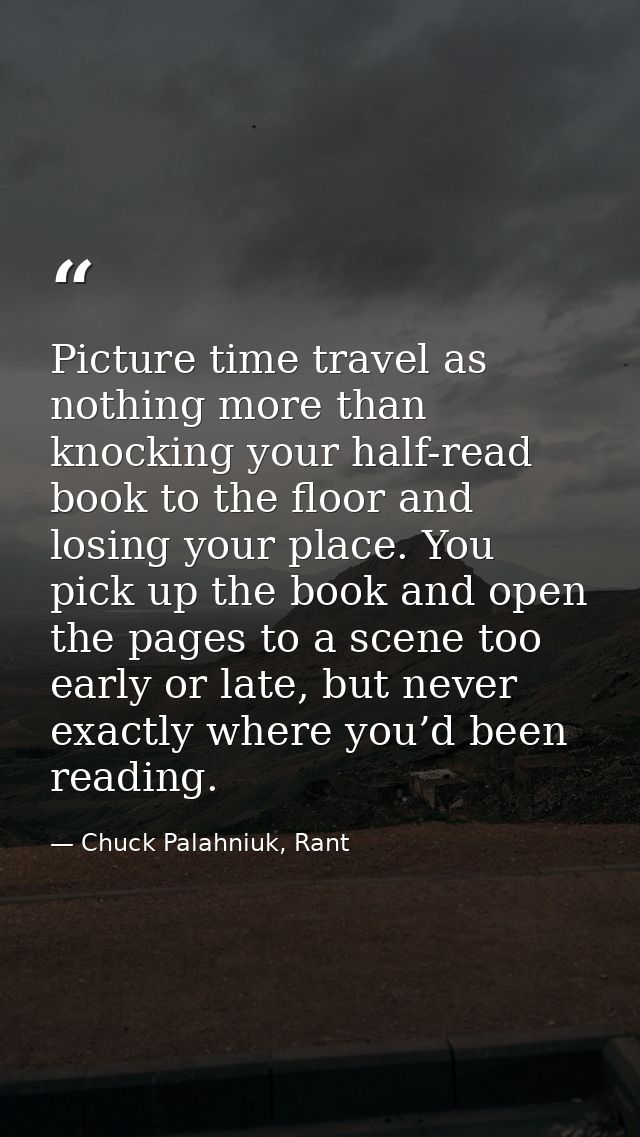 Picture time travel as nothing more than knocking your half-read book to the floor and losing your place. You pick up th — Chuck Palahniuk, Rant