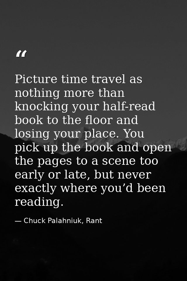 Picture time travel as nothing more than knocking your half-read book to the floor and losing your place. You pick up th — Chuck Palahniuk, Rant