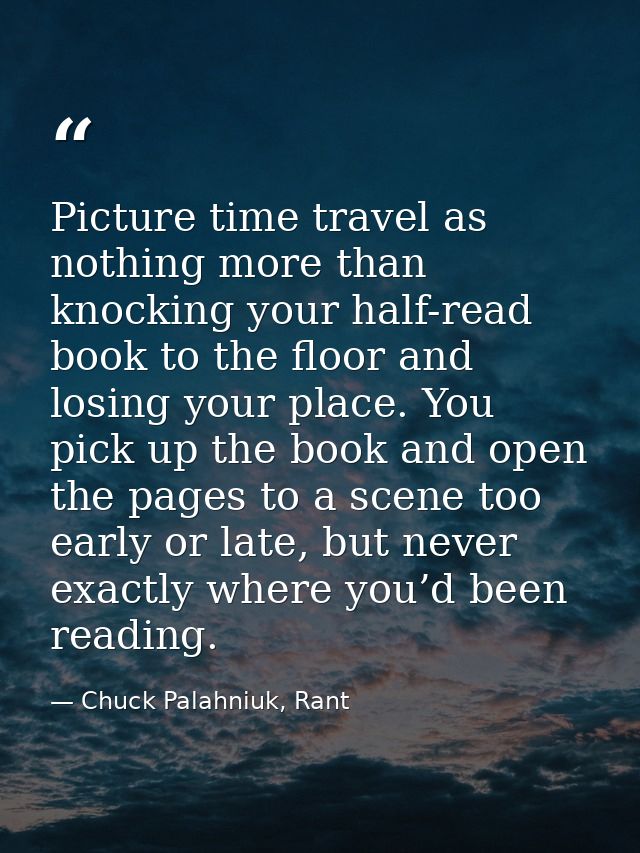 Picture time travel as nothing more than knocking your half-read book to the floor and losing your place. You pick up th — Chuck Palahniuk, Rant