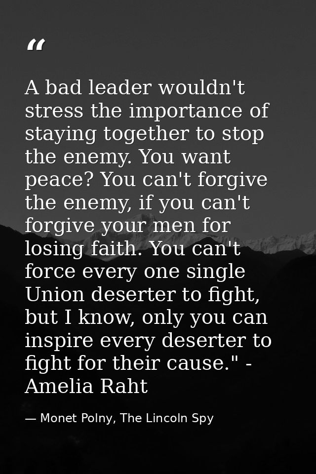 A bad leader wouldn't stress the importance of staying together to stop the enemy. You want peace? You can't forgive the — Monet Polny, The Lincoln Spy