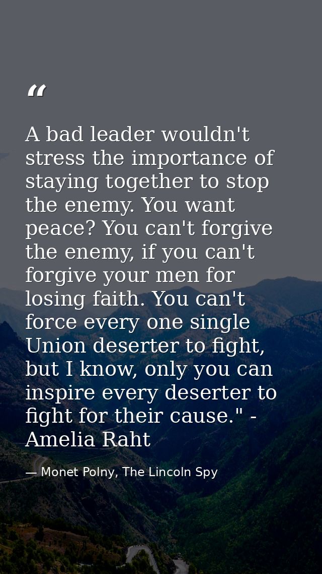 A bad leader wouldn't stress the importance of staying together to stop the enemy. You want peace? You can't forgive the — Monet Polny, The Lincoln Spy