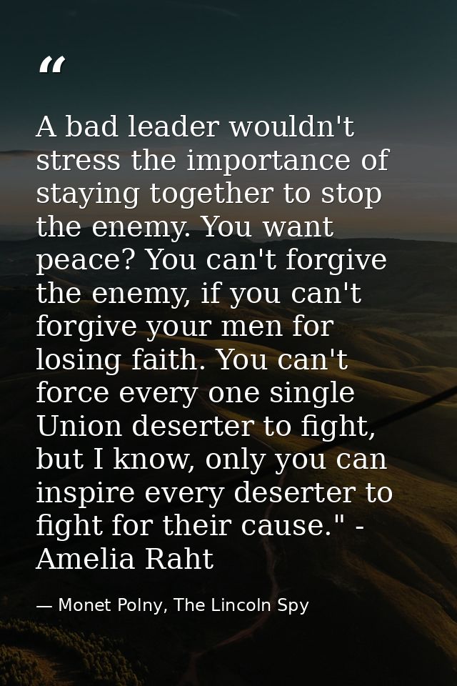 A bad leader wouldn't stress the importance of staying together to stop the enemy. You want peace? You can't forgive the — Monet Polny, The Lincoln Spy