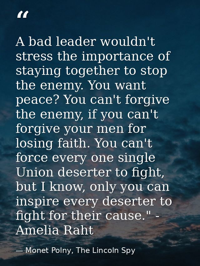 A bad leader wouldn't stress the importance of staying together to stop the enemy. You want peace? You can't forgive the — Monet Polny, The Lincoln Spy
