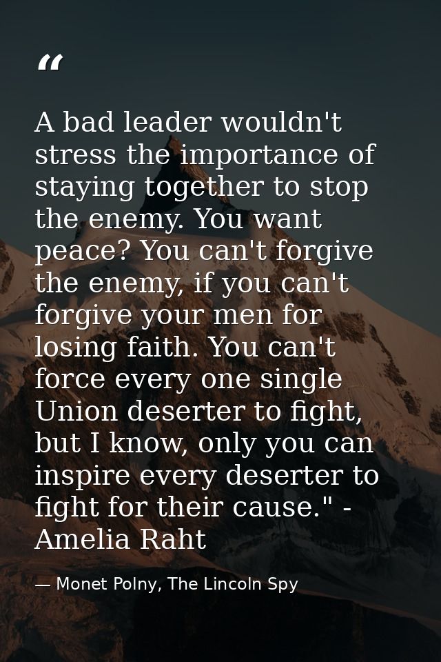 A bad leader wouldn't stress the importance of staying together to stop the enemy. You want peace? You can't forgive the — Monet Polny, The Lincoln Spy