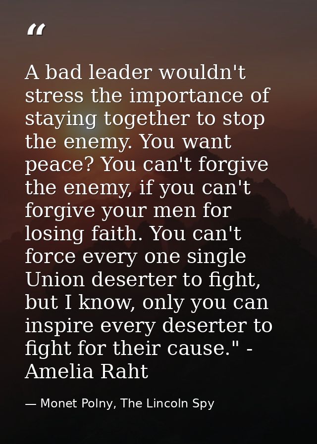 A bad leader wouldn't stress the importance of staying together to stop the enemy. You want peace? You can't forgive the — Monet Polny, The Lincoln Spy