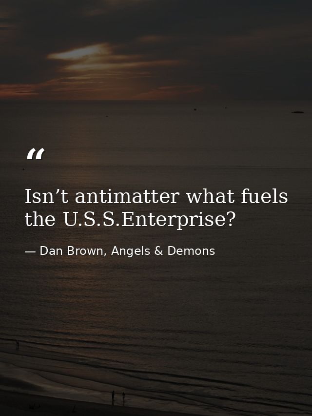 Isn’t antimatter what fuels the U.S.S.Enterprise? — Dan Brown, Angels & Demons