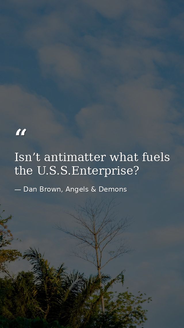 Isn’t antimatter what fuels the U.S.S.Enterprise? — Dan Brown, Angels & Demons