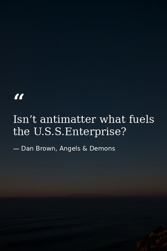 Isn’t antimatter what fuels the U.S.S.Enterprise? — Dan Brown, Angels & Demons