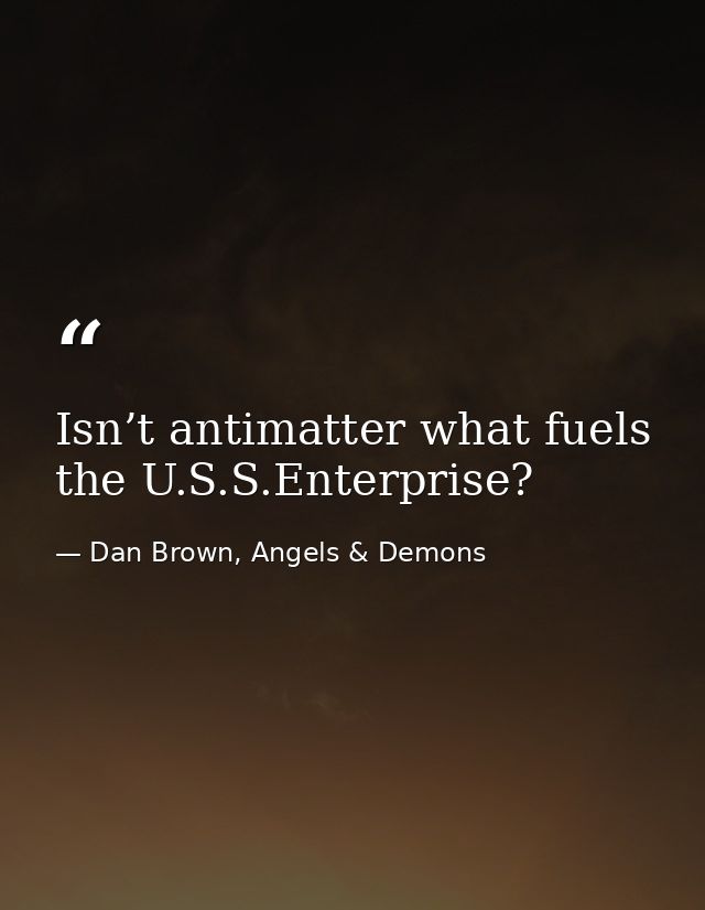 Isn’t antimatter what fuels the U.S.S.Enterprise? — Dan Brown, Angels & Demons