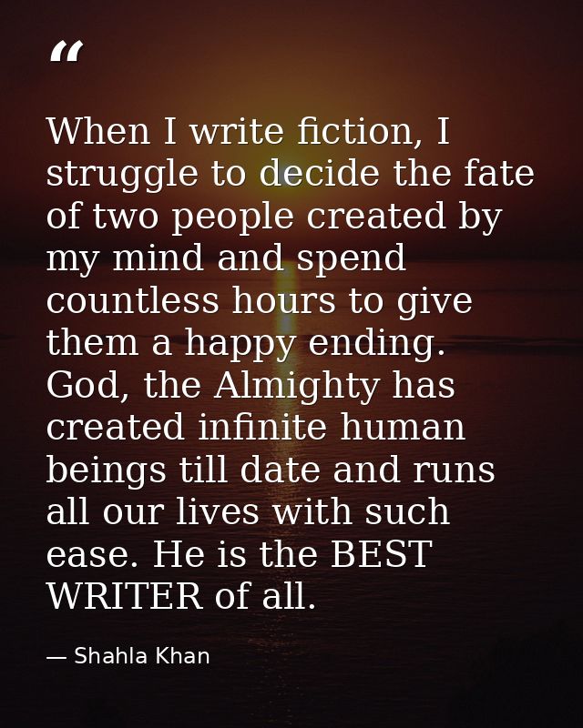When I write fiction, I struggle to decide the fate of two people created by my mind and spend countless hours to give t — Shahla Khan