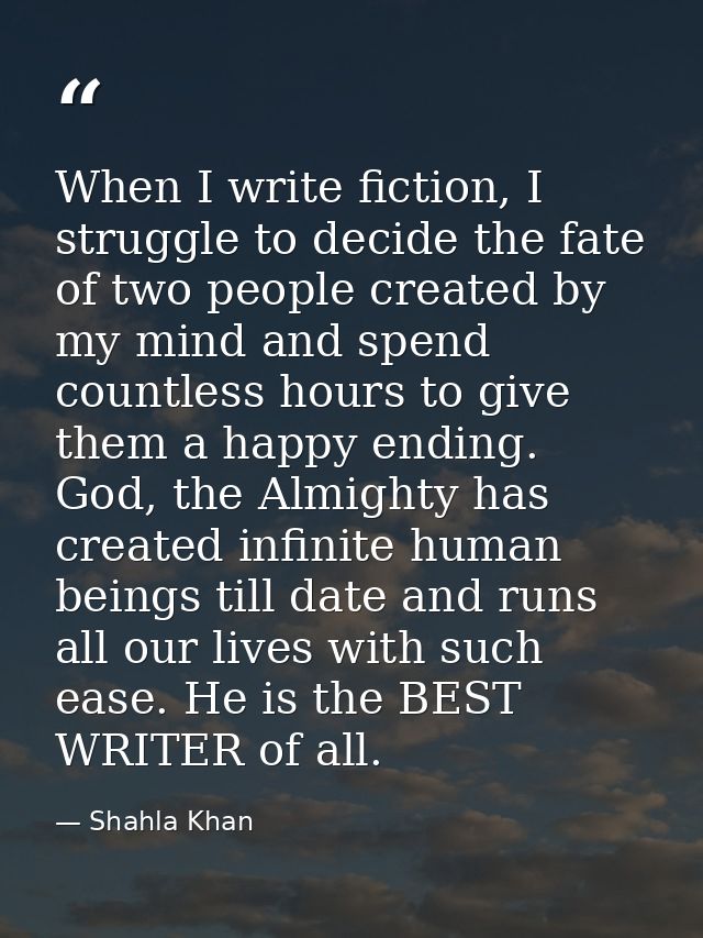When I write fiction, I struggle to decide the fate of two people created by my mind and spend countless hours to give t — Shahla Khan