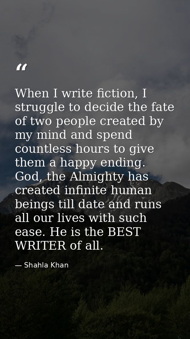 When I write fiction, I struggle to decide the fate of two people created by my mind and spend countless hours to give t — Shahla Khan