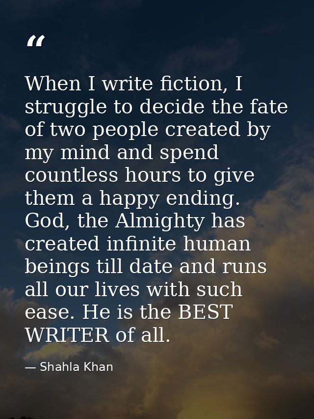When I write fiction, I struggle to decide the fate of two people created by my mind and spend countless hours to give t — Shahla Khan