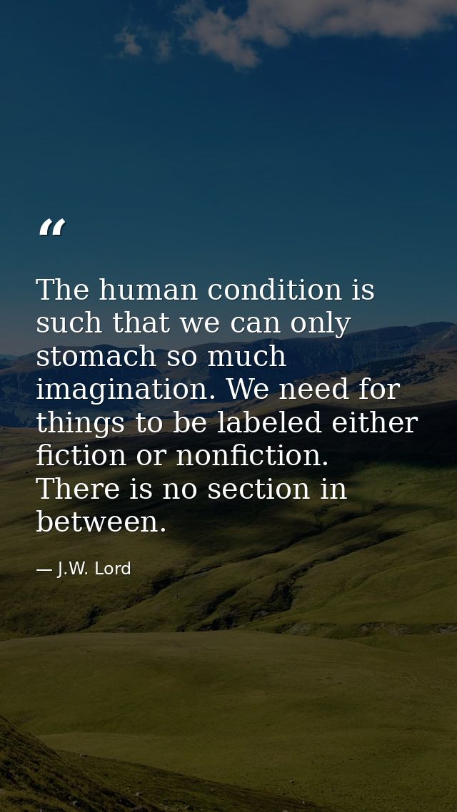 The human condition is such that we can only stomach so much imagination. We need for things to be labeled either fictio — J.W. Lord