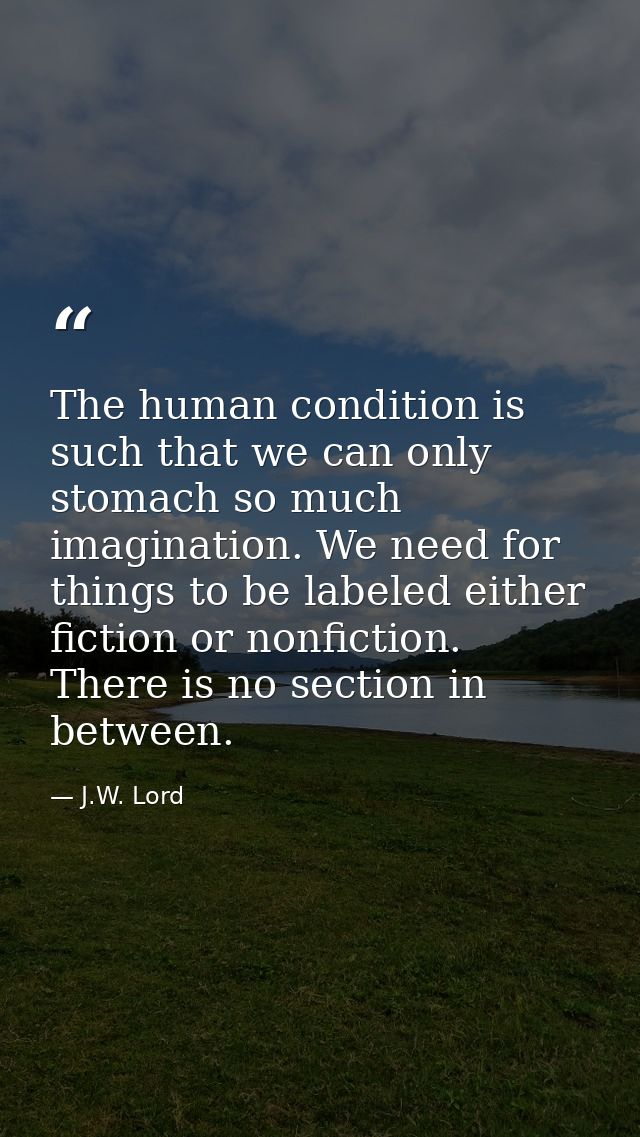 The human condition is such that we can only stomach so much imagination. We need for things to be labeled either fictio — J.W. Lord