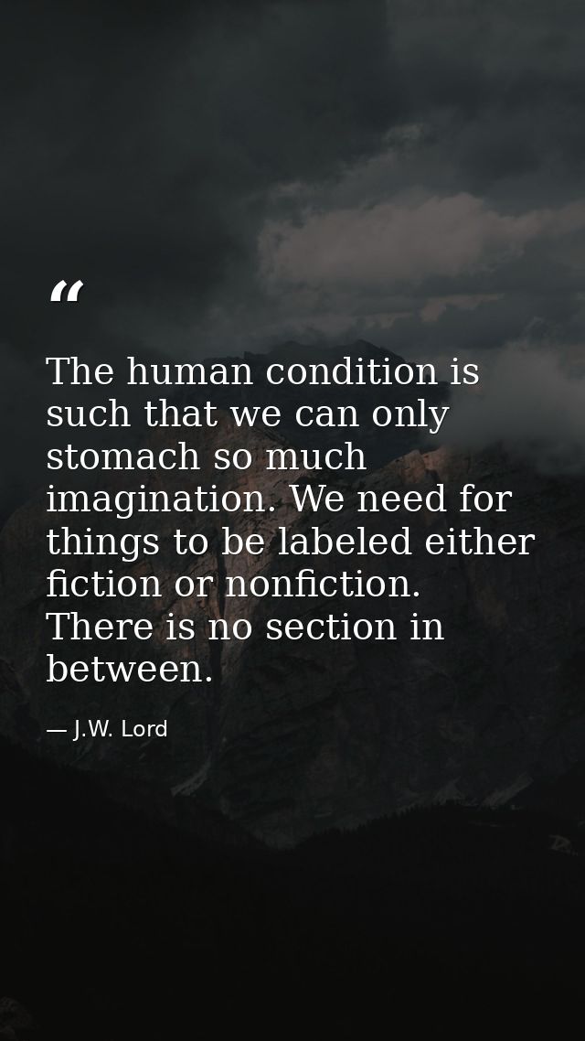 The human condition is such that we can only stomach so much imagination. We need for things to be labeled either fictio — J.W. Lord