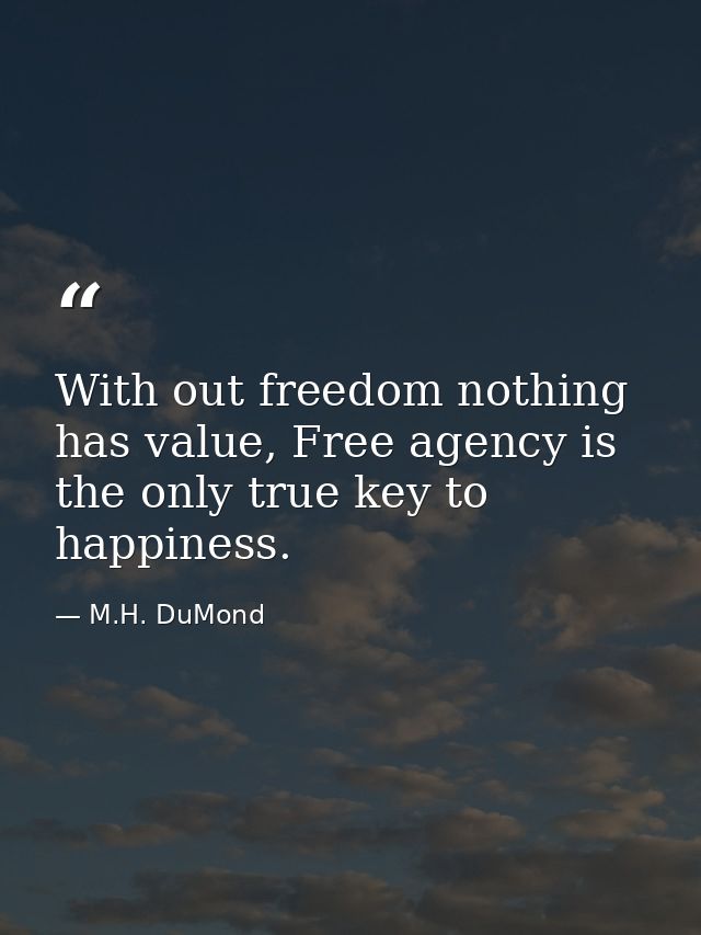 With out freedom nothing has value, Free agency is the only true key to happiness. — M.H. DuMond