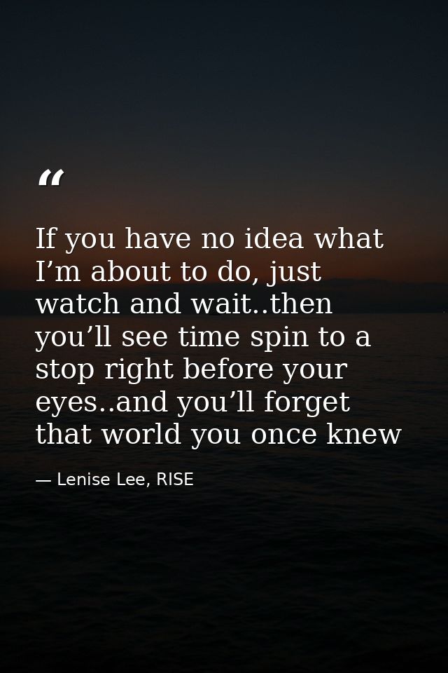 If you have no idea what I’m about to do, just watch and wait..then you’ll see time spin to a stop right before your eye — Lenise Lee, RISE