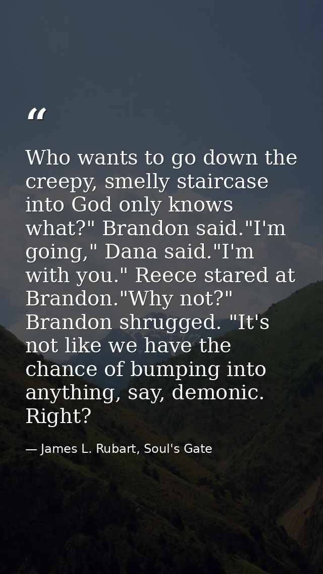 Who wants to go down the creepy, smelly staircase into God only knows what?" Brandon said."I'm going," Dana said."I'm wi — James L. Rubart, Soul's Gate