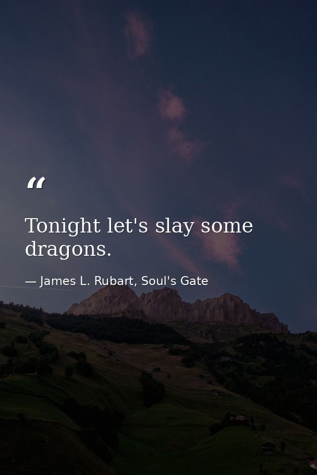 Tonight let's slay some dragons. — James L. Rubart, Soul's Gate