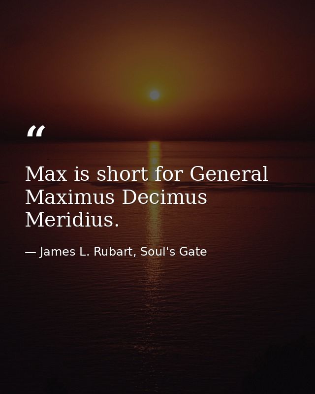 Max is short for General Maximus Decimus Meridius. — James L. Rubart, Soul's Gate