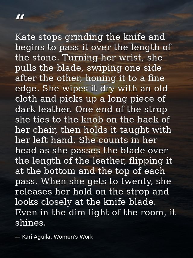 Kate stops grinding the knife and begins to pass it over the length of the stone. Turning her wrist, she pulls the blade — Kari Aguila, Women's Work