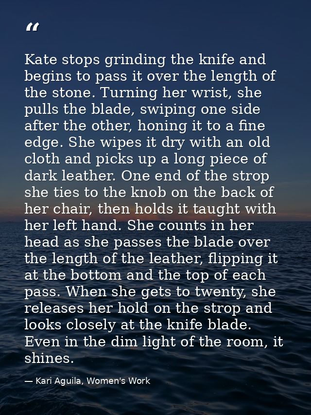 Kate stops grinding the knife and begins to pass it over the length of the stone. Turning her wrist, she pulls the blade — Kari Aguila, Women's Work